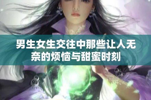 男生女生交往中那些讓人無奈的煩惱與甜蜜時刻