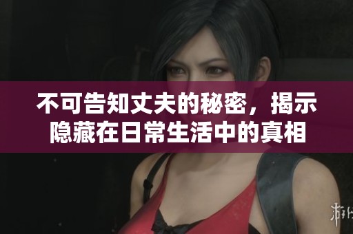 不可告知丈夫的秘密，揭示隱藏在日常生活中的真相
