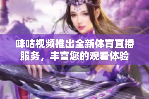 咪咕視頻推出全新體育直播服務，豐富您的觀看體驗