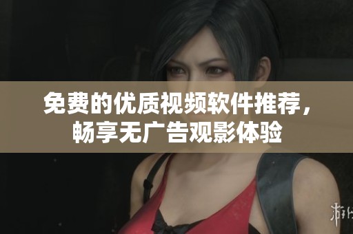 免費(fèi)的優(yōu)質(zhì)視頻軟件推薦，暢享無(wú)廣告觀影體驗(yàn)