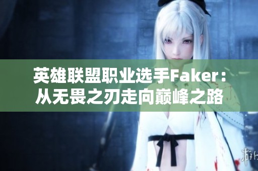 英雄聯(lián)盟職業(yè)選手Faker：從無畏之刃走向巔峰之路