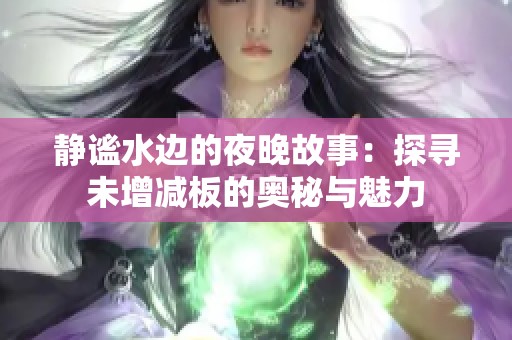 靜謐水邊的夜晚故事：探尋未增減板的奧秘與魅力