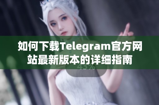 如何下載Telegram官方網(wǎng)站最新版本的詳細(xì)指南