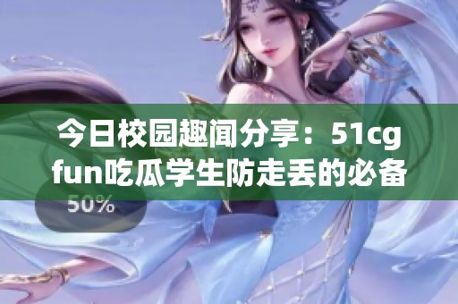 今日校園趣聞分享：51cgfun吃瓜學(xué)生防走丟的必備攻略