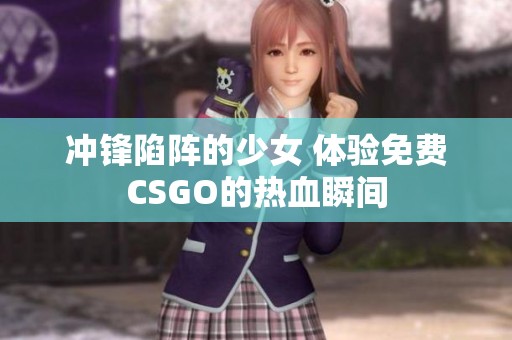 沖鋒陷陣的少女 體驗(yàn)免費(fèi)CSGO的熱血瞬間