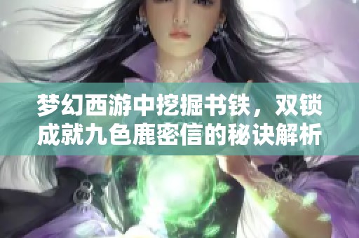 夢幻西游中挖掘書鐵，雙鎖成就九色鹿密信的秘訣解析