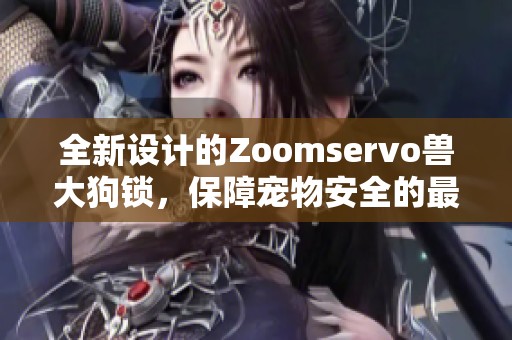 全新設(shè)計的Zoomservo獸大狗鎖，保障寵物安全的最佳選擇