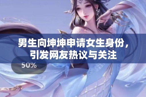 男生向坤坤申請女生身份，引發(fā)網(wǎng)友熱議與關(guān)注