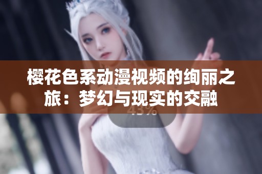 櫻花色系動(dòng)漫視頻的絢麗之旅：夢幻與現(xiàn)實(shí)的交融