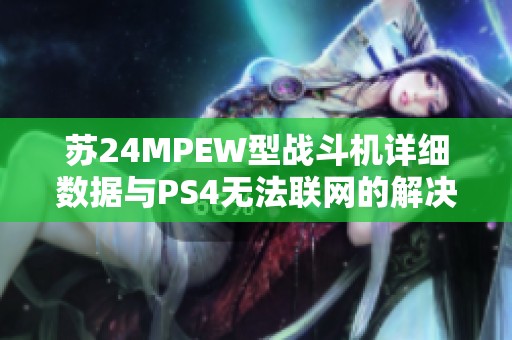 蘇24MPEW型戰(zhàn)斗機(jī)詳細(xì)數(shù)據(jù)與PS4無法聯(lián)網(wǎng)的解決辦法