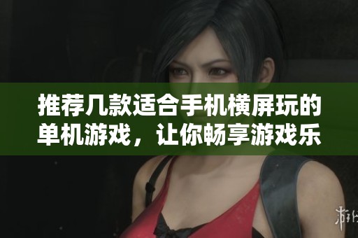推薦幾款適合手機(jī)橫屏玩的單機(jī)游戲，讓你暢享游戲樂(lè)趣