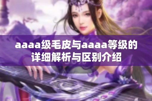 aaaa級(jí)毛皮與aaaa等級(jí)的詳細(xì)解析與區(qū)別介紹