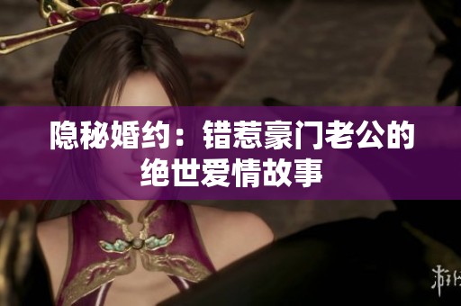 隱秘婚約：錯(cuò)惹豪門老公的絕世愛情故事