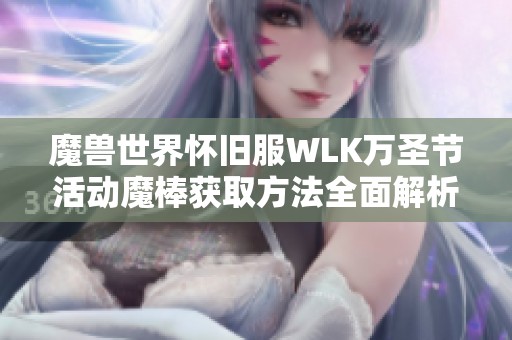 魔獸世界懷舊服WLK萬圣節(jié)活動(dòng)魔棒獲取方法全面解析
