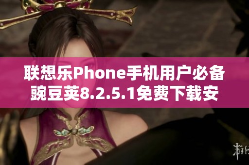 聯(lián)想樂Phone手機用戶必備豌豆莢8.2.5.1免費下載安裝指南