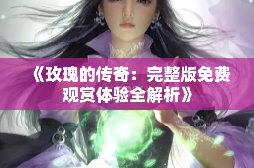 《玫瑰的傳奇：完整版免費觀賞體驗全解析》