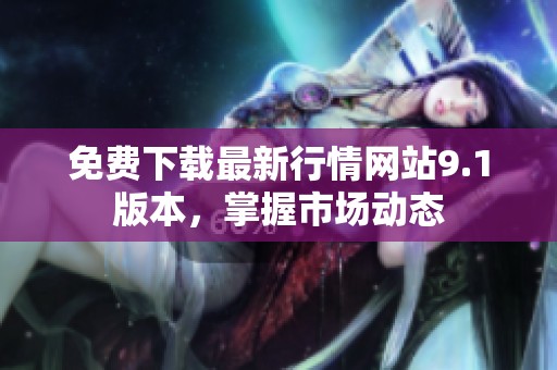 免費(fèi)下載最新行情網(wǎng)站9.1版本，掌握市場動態(tài)