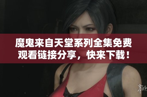 魔鬼來自天堂系列全集免費(fèi)觀看鏈接分享，快來下載！