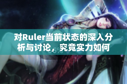 對Ruler當前狀態(tài)的深入分析與討論，究竟實力如何