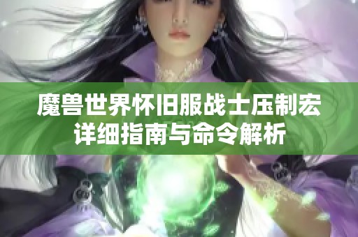魔獸世界懷舊服戰(zhàn)士壓制宏詳細指南與命令解析 魔獸世界懷舊服戰(zhàn)士壓制宏詳細指南與命令解析