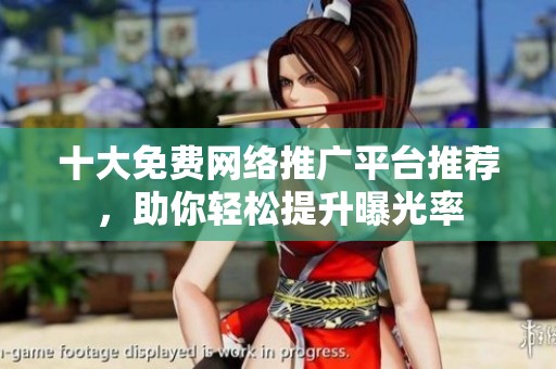 十大免費網(wǎng)絡(luò)推廣平臺推薦，助你輕松提升曝光率