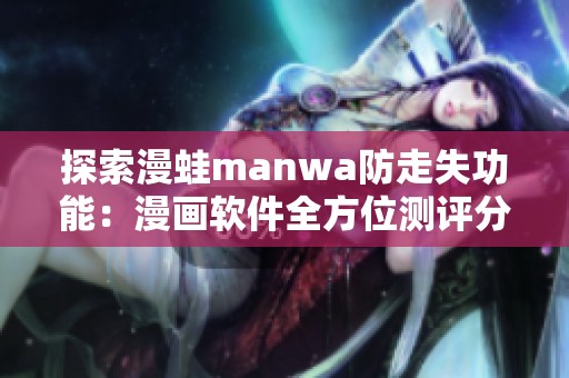 探索漫蛙manwa防走失功能：漫畫軟件全方位測評分析