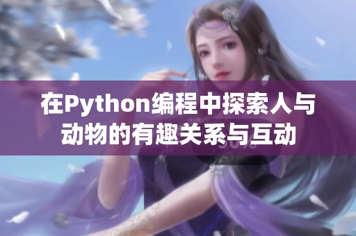 在Python編程中探索人與動物的有趣關系與互動
