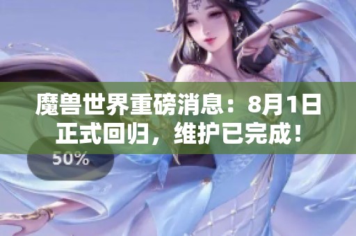 魔獸世界重磅消息：8月1日正式回歸，維護已完成！