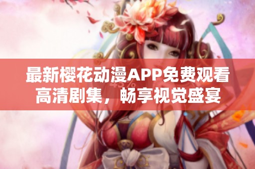 最新櫻花動漫APP免費觀看高清劇集，暢享視覺盛宴
