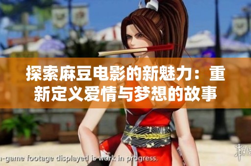 探索麻豆電影的新魅力：重新定義愛情與夢想的故事