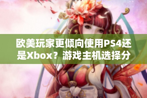 歐美玩家更傾向使用PS4還是Xbox？游戲主機選擇分析