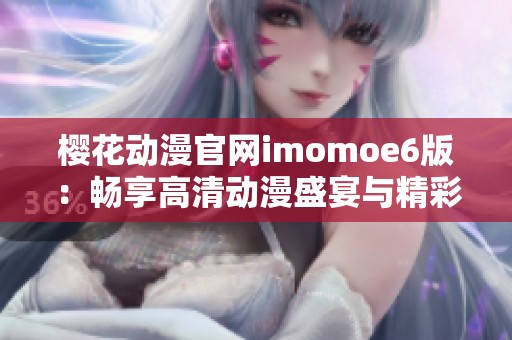 櫻花動(dòng)漫官網(wǎng)imomoe6版：暢享高清動(dòng)漫盛宴與精彩內(nèi)容