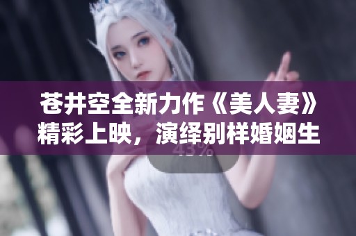 蒼井空全新力作《美人妻》精彩上映，演繹別樣婚姻生活