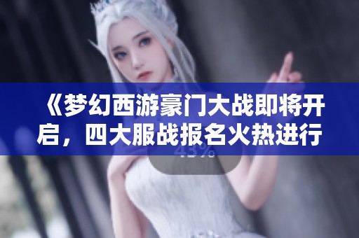 《夢(mèng)幻西游豪門大戰(zhàn)即將開啟，四大服戰(zhàn)報(bào)名火熱進(jìn)行中》