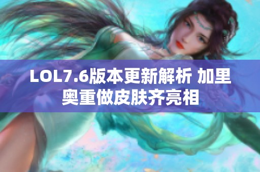 LOL7.6版本更新解析 加里奧重做皮膚齊亮相