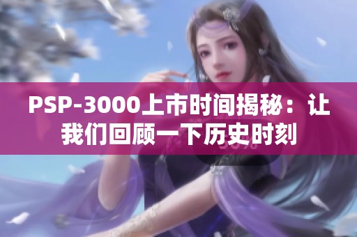 PSP-3000上市時間揭秘：讓我們回顧一下歷史時刻