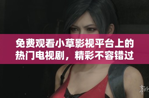 免費(fèi)觀看小草影視平臺(tái)上的熱門電視劇，精彩不容錯(cuò)過