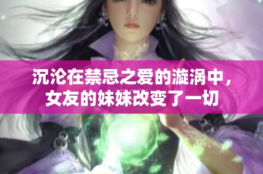 沉淪在禁忌之愛的漩渦中，女友的妹妹改變了一切