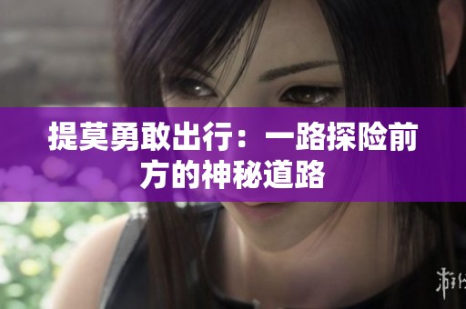 提莫勇敢出行:一路探險(xiǎn)前方的神秘道路 提莫勇敢出行:一路探險(xiǎn)前方的神秘道路