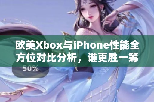 歐美Xbox與iPhone性能全方位對比分析，誰更勝一籌
