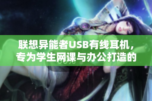 聯(lián)想異能者USB有線耳機(jī)，專為學(xué)生網(wǎng)課與辦公打造的理想選擇