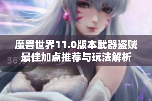 魔獸世界11.0版本武器盜賊最佳加點推薦與玩法解析