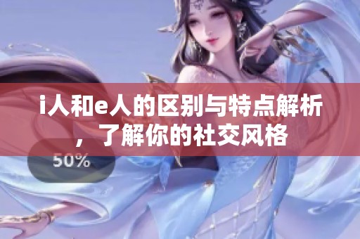 i人和e人的區(qū)別與特點(diǎn)解析，了解你的社交風(fēng)格