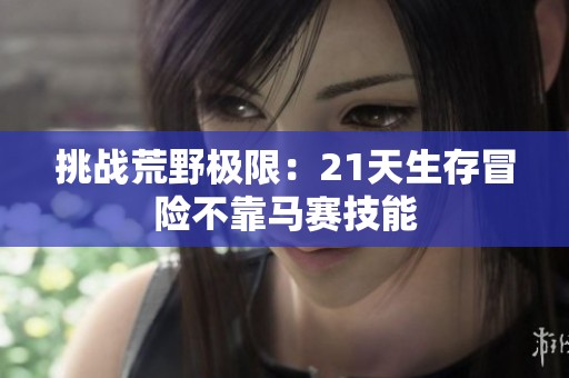 挑戰(zhàn)荒野極限：21天生存冒險不靠馬賽技能