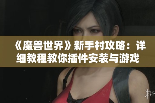 《魔獸世界》新手村攻略：詳細教程教你插件安裝與游戲設(shè)置