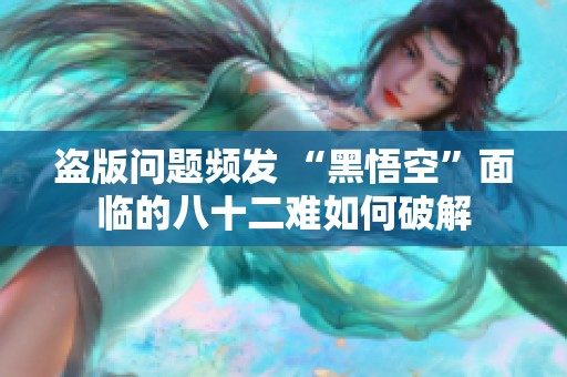盜版問(wèn)題頻發(fā) “黑悟空”面臨的八十二難如何破解