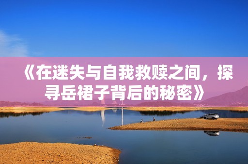 《在迷失與自我救贖之間，探尋岳裙子背后的秘密》