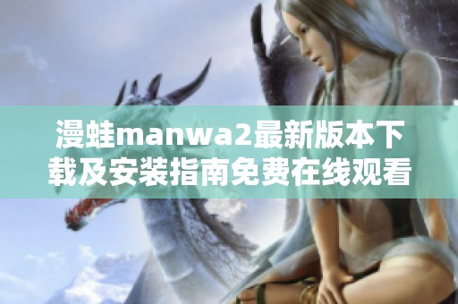 漫蛙manwa2最新版本下載及安裝指南免費(fèi)在線觀看
