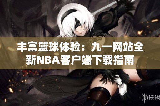 豐富籃球體驗(yàn)：九一網(wǎng)站全新NBA客戶(hù)端下載指南