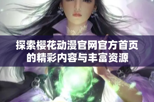 探索櫻花動漫官網(wǎng)官方首頁的精彩內(nèi)容與豐富資源 探索櫻花動漫官網(wǎng)官方首頁的精彩內(nèi)容與豐富資源